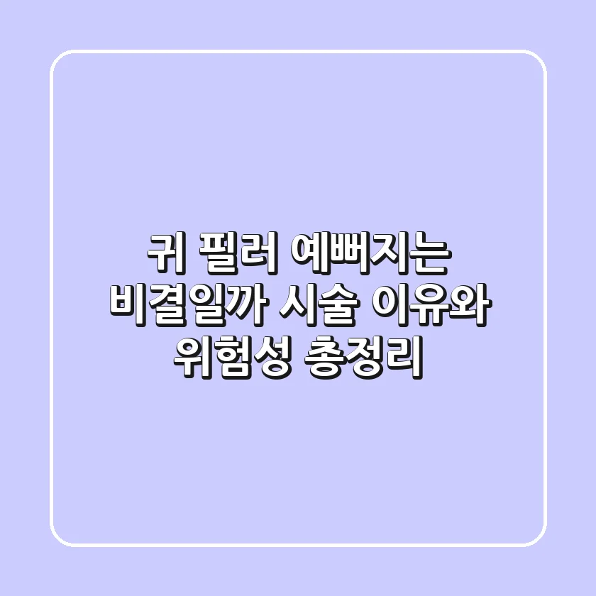 귀 필러 예뻐지는 비결일까 시술 이유와 위험성 총정리