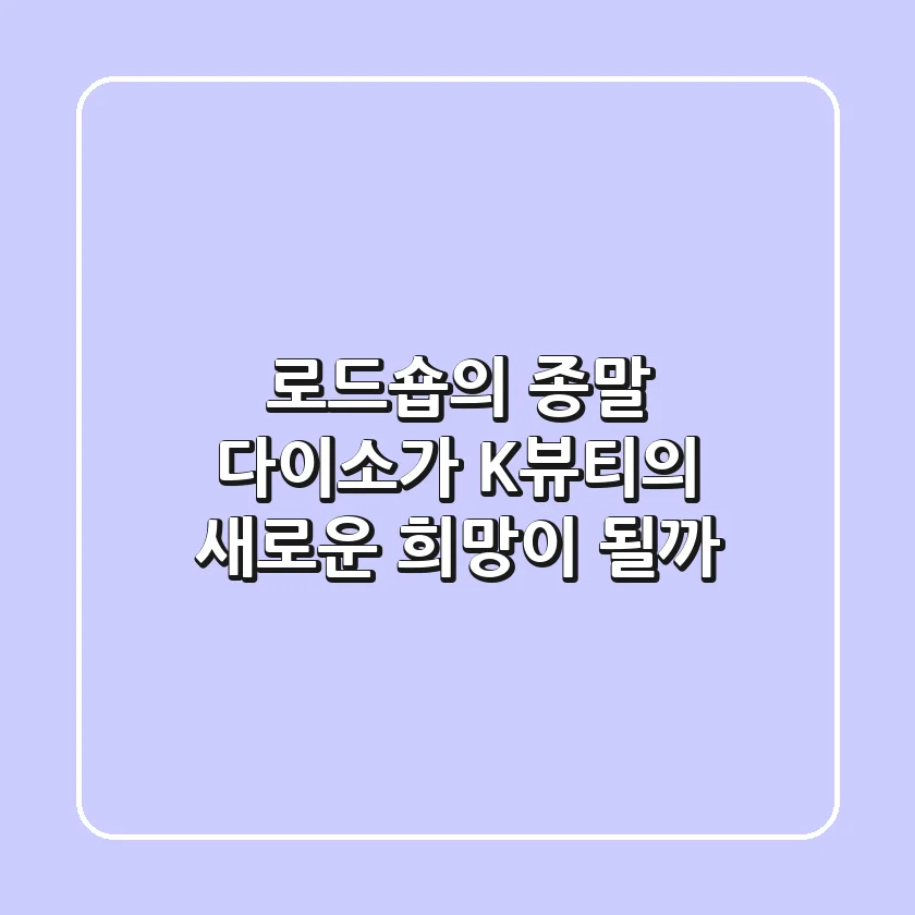 로드숍의 종말 다이소가 K뷰티의 새로운 희망이 될까