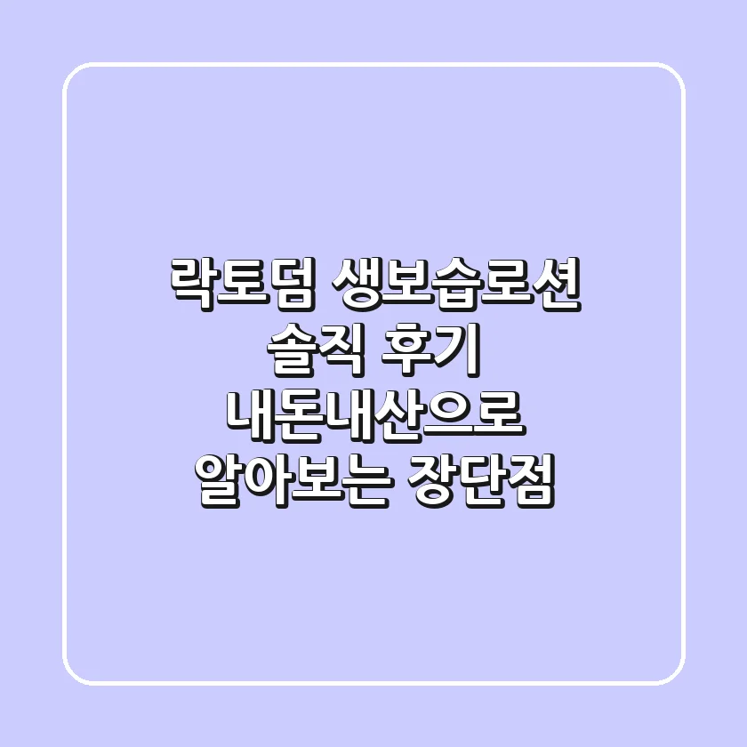 락토덤 생보습로션 솔직 후기: 내돈내산으로 알아보는 장단점