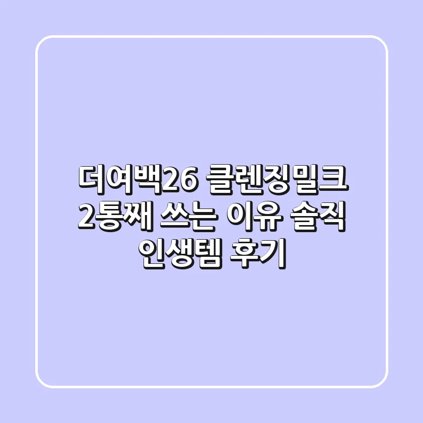 더여백26 클렌징밀크, 2통째 쓰는 이유! 솔직 인생템 후기