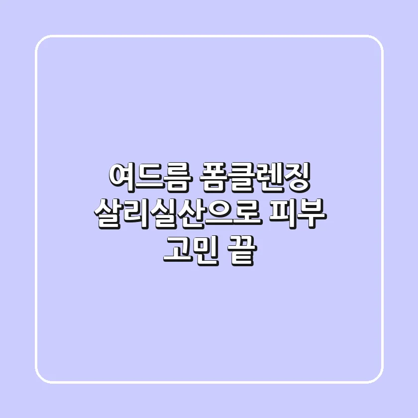 여드름 폼클렌징, 살리실산으로 피부 고민 끝! ✨