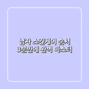 남자 스킨케어 순서, 3분만에 완벽 마스터!