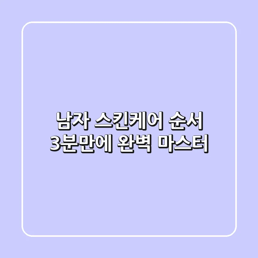 남자 스킨케어 순서, 3분만에 완벽 마스터!