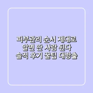 피부관리 순서, 제대로 알면 딴 사람 된다?! 솔직 후기 & 꿀팁 대방출