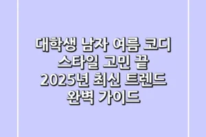 대학생 남자 여름 코디, 스타일 고민 끝! 😎 2025년 최신 트렌드 완벽 가이드
