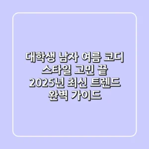 대학생 남자 여름 코디, 스타일 고민 끝! 😎 2025년 최신 트렌드 완벽 가이드