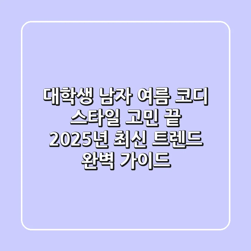 대학생 남자 여름 코디, 스타일 고민 끝! 😎 2025년 최신 트렌드 완벽 가이드