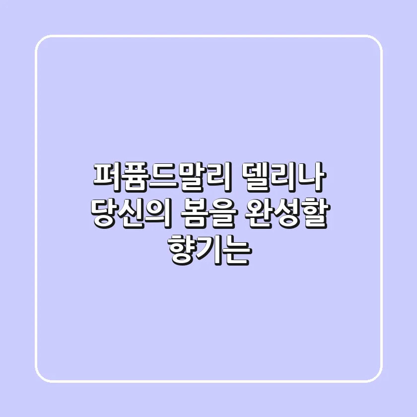 퍼퓸드말리 델리나: 당신의 봄을 완성할 향기는?