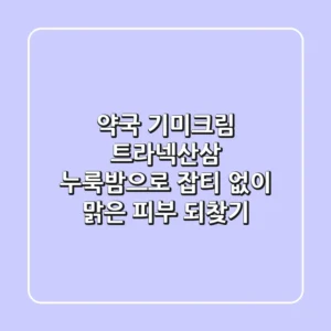 약국 기미크림, 트라넥산삼 누룩밤으로 잡티 없이 맑은 피부 되찾기