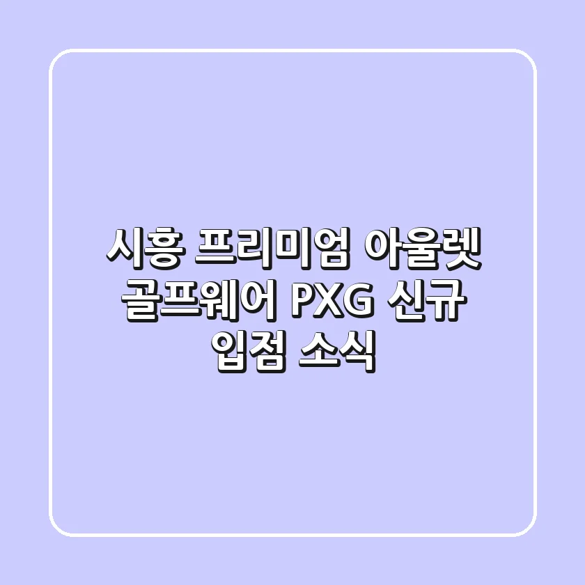 시흥 프리미엄 아울렛 골프웨어, PXG 신규 입점 소식!