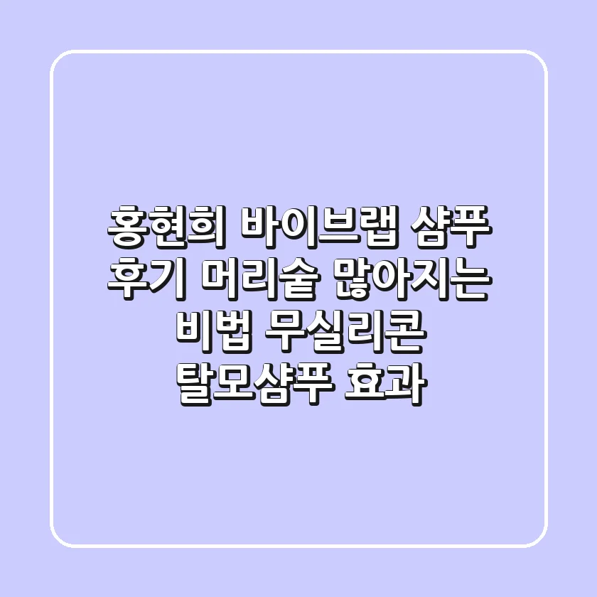 홍현희 바이브랩 샴푸 후기: 머리숱 많아지는 비법, 무실리콘 탈모샴푸 효과