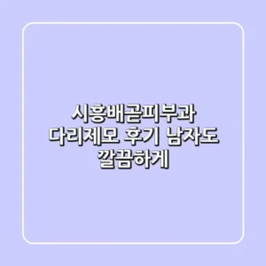 시흥배곧피부과 다리제모 후기: 남자도 깔끔하게!