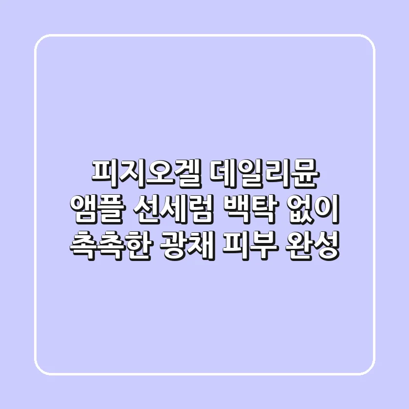 피지오겔 데일리뮨 앰플 선세럼: 백탁 없이 촉촉한 광채 피부 완성!