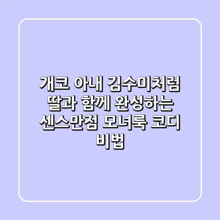 개코 아내 김수미처럼! 딸과 함께 완성하는 센스만점 모녀룩 코디 비법