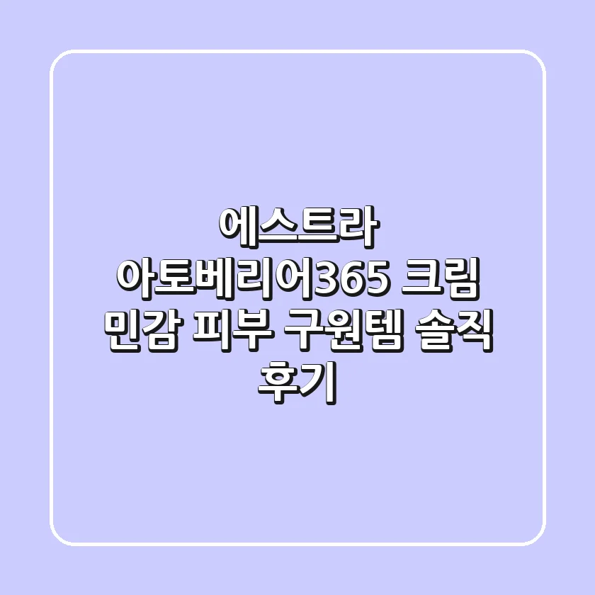 에스트라 아토베리어365 크림: 민감 피부 구원템, 솔직 후기!
