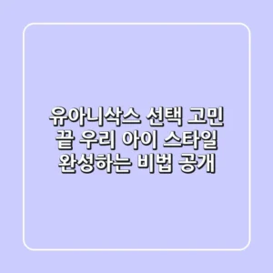유아니삭스 선택 고민 끝! 우리 아이 스타일 완성하는 비법 공개