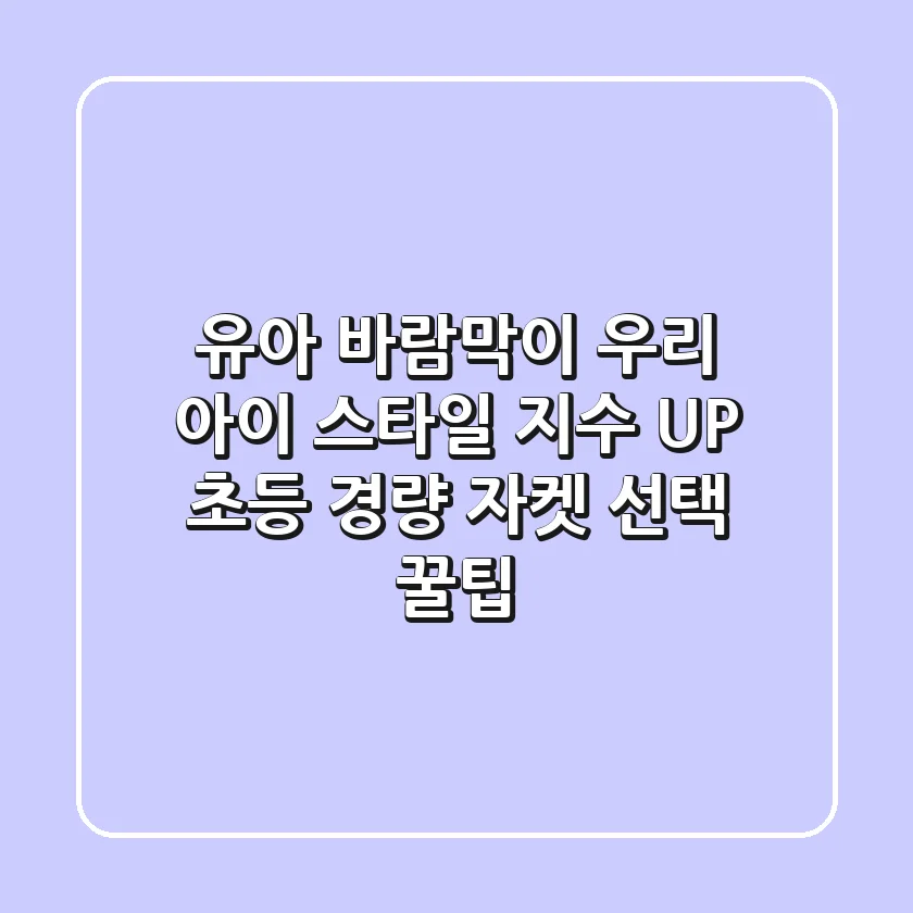 유아 바람막이, 우리 아이 스타일 지수 UP! 초등 경량 자켓 선택 꿀팁