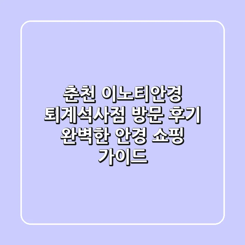 춘천 이노티안경 퇴계석사점 방문 후기: 완벽한 안경 쇼핑 가이드