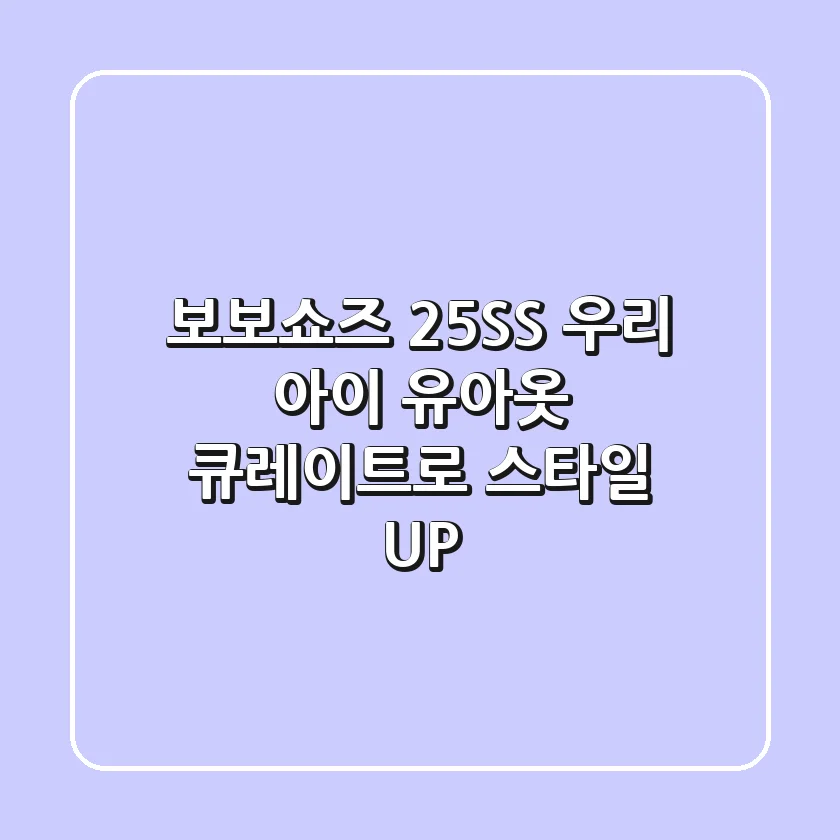 보보쇼즈 25SS: 우리 아이 유아옷, 큐레이트로 스타일 UP!