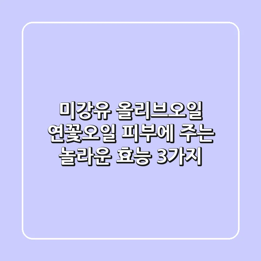 미강유, 올리브오일, 연꽃오일: 피부에 주는 놀라운 효능 3가지