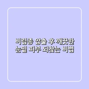 비립종 압출 후, 깨끗한 눈밑 피부 되찾는 비법