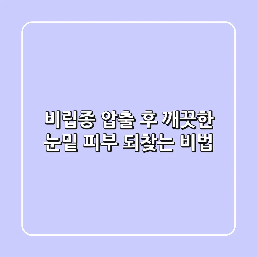 비립종 압출 후, 깨끗한 눈밑 피부 되찾는 비법