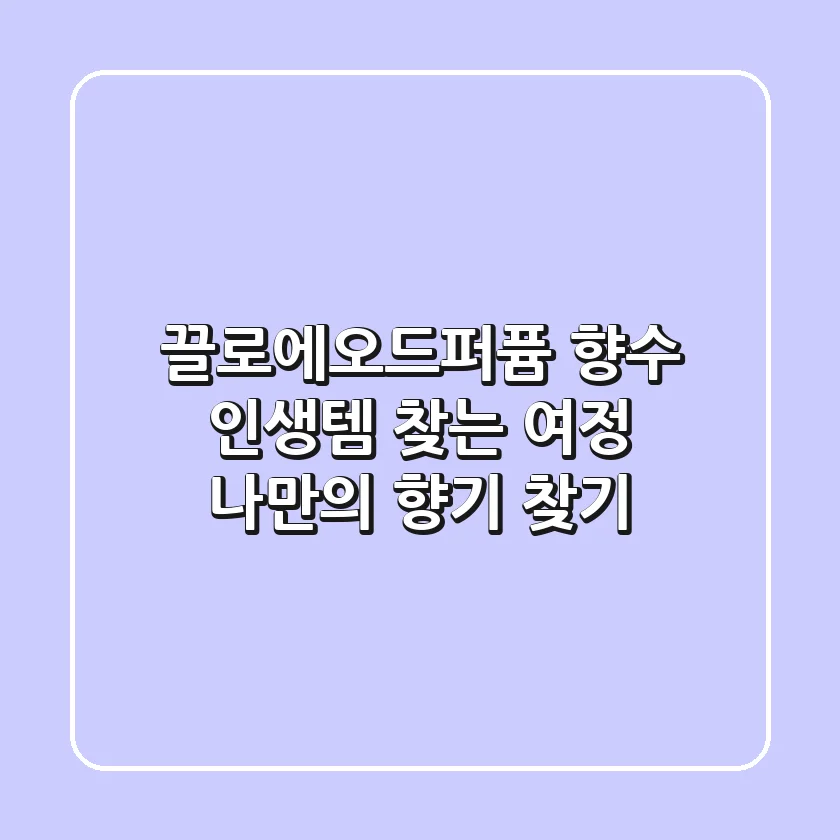 끌로에오드퍼퓸 향수, 인생템 찾는 여정! 🌸 나만의 향기 찾기