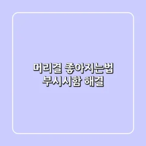 머리결 좋아지는법: 부시시함 해결!