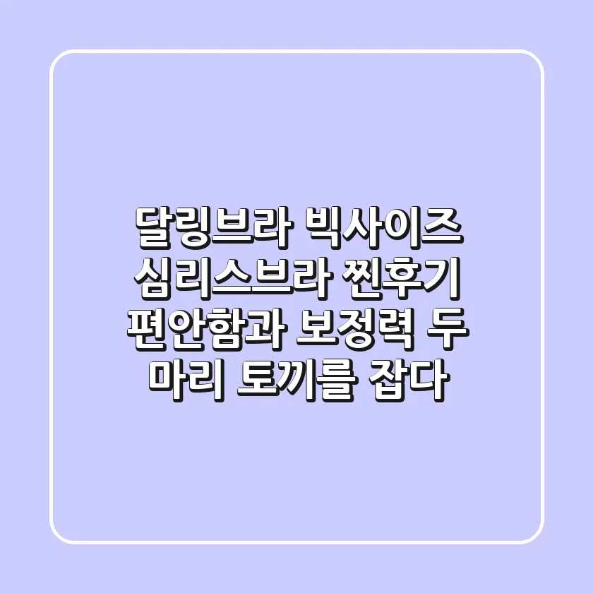 달링브라 빅사이즈 심리스브라 찐후기: 편안함과 보정력, 두 마리 토끼를 잡다!