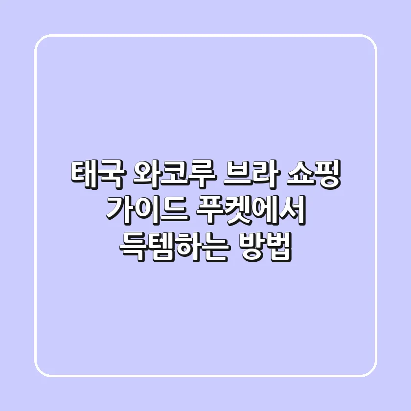 태국 와코루 브라 쇼핑 가이드: 푸켓에서 득템하는 방법