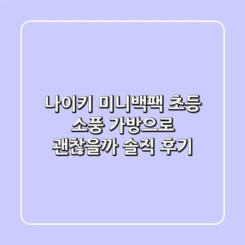 나이키 미니백팩, 초등 소풍 가방으로 괜찮을까? 솔직 후기