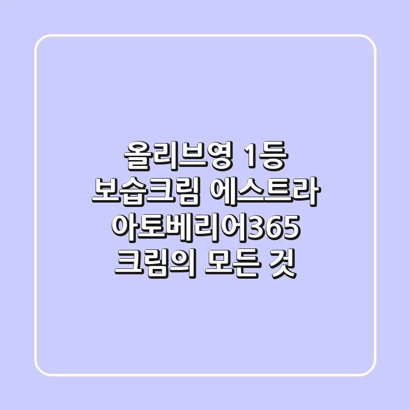 올리브영 1등 보습크림, 에스트라 아토베리어365 크림의 모든 것!