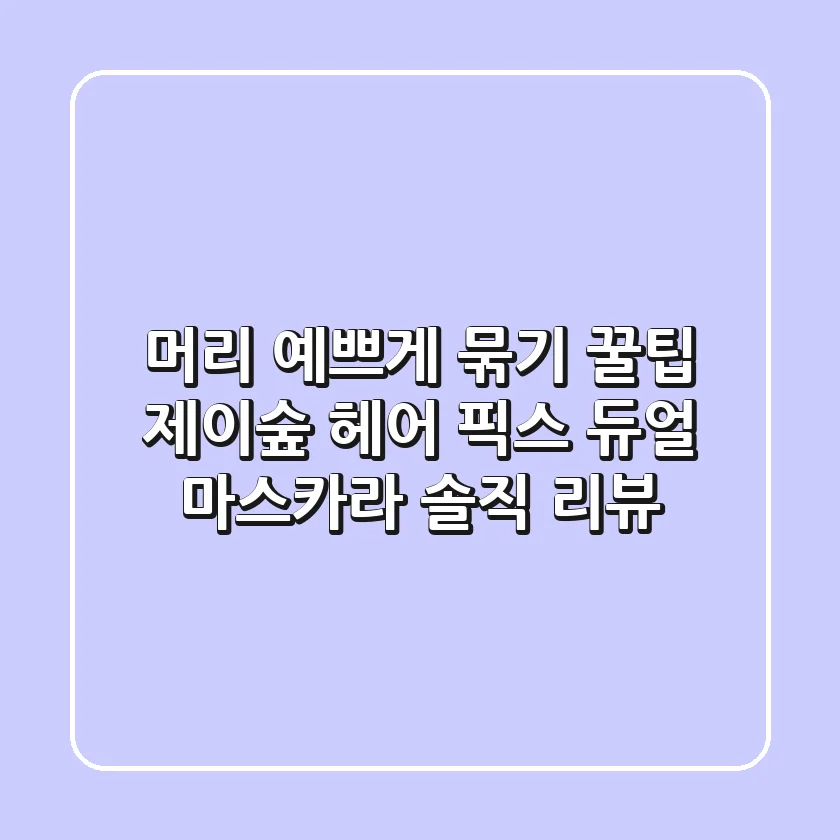 머리 예쁘게 묶기 꿀팁! 제이숲 헤어 픽스 듀얼 마스카라 솔직 리뷰
