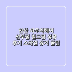 안산 아우치헤어 선부점 빌드펌: 성공 후기 & 스타일 유지 꿀팁
