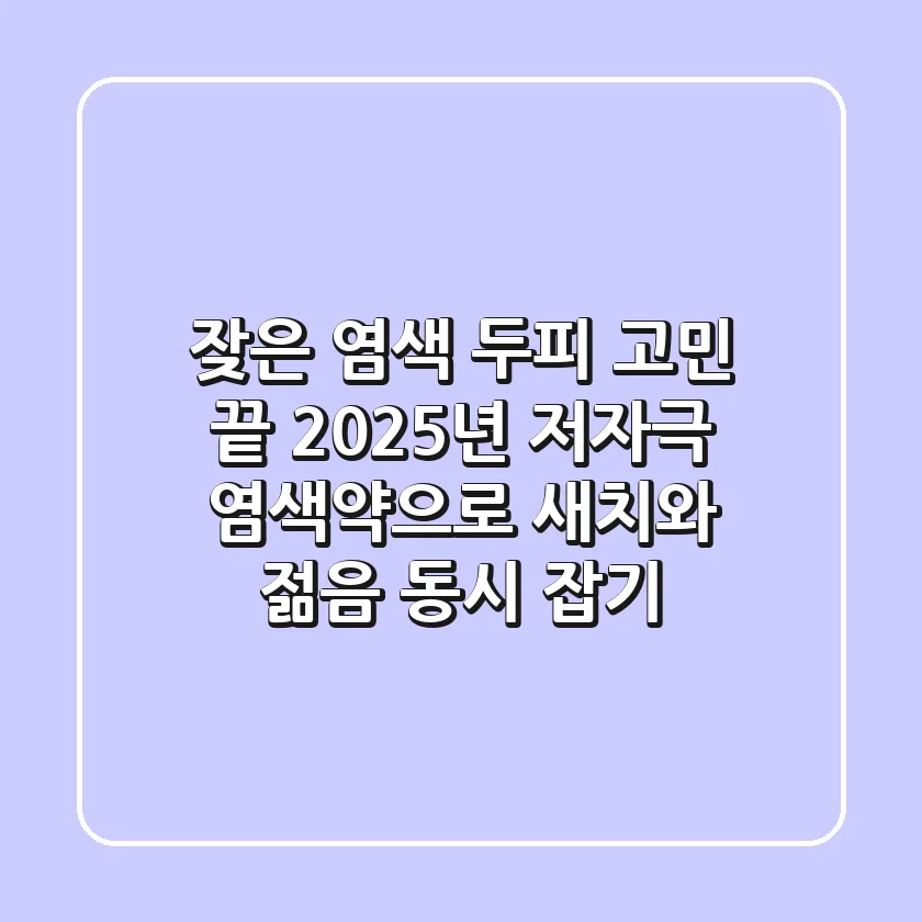 잦은 염색 두피 고민 끝! 2025년 저자극 염색약으로 새치와 젊음 동시 잡기