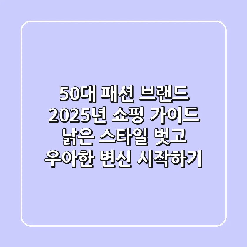 50대 패션 브랜드, 2025년 쇼핑 가이드: 낡은 스타일 벗고 '우아한 변신' 시작하기