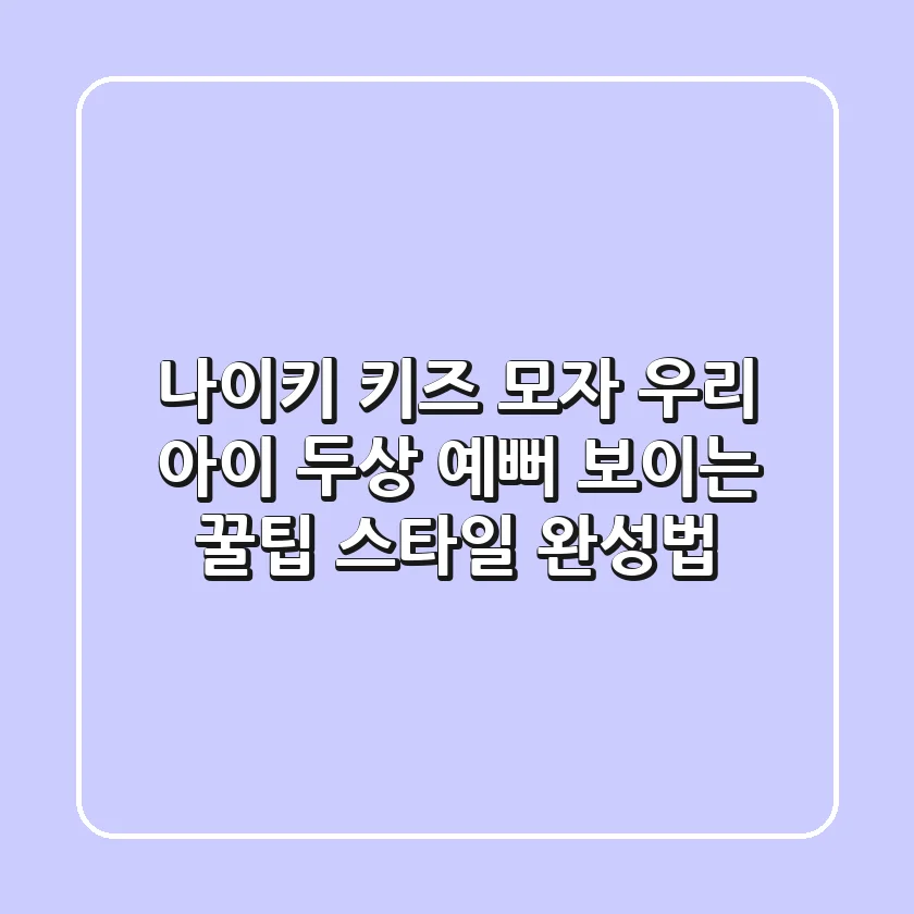 나이키 키즈 모자: 우리 아이 두상 예뻐 보이는 꿀팁 & 스타일 완성법