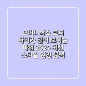오버니삭스 코디, 다리가 길어 보이는 마법? 2025 최신 스타일 완전 분석