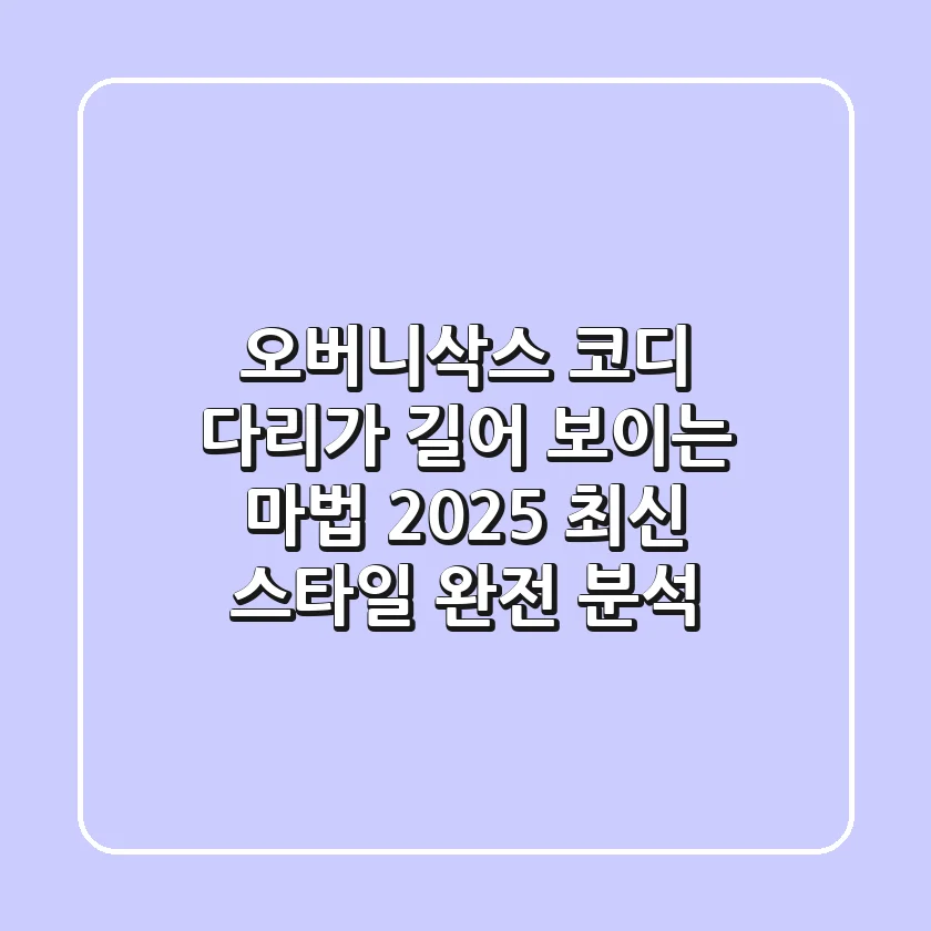 오버니삭스 코디, 다리가 길어 보이는 마법? 2025 최신 스타일 완전 분석