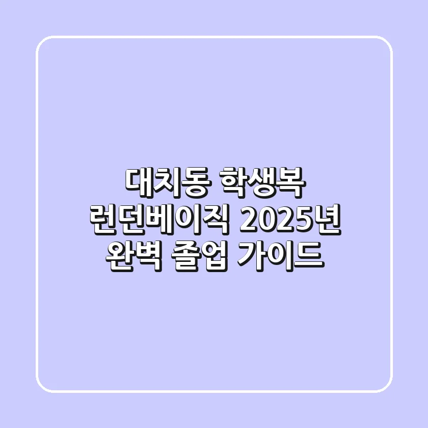대치동 학생복? 런던베이직 2025년 완벽 졸업 가이드
