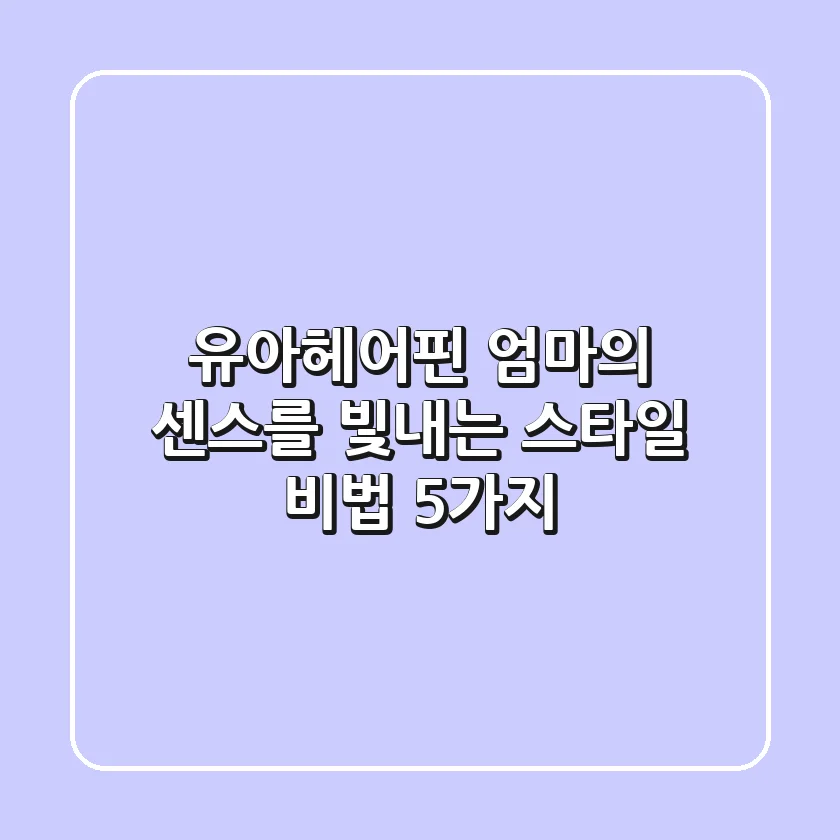유아헤어핀, 엄마의 센스를 빛내는 스타일 비법 5가지