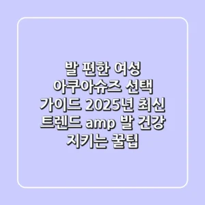 발 편한 여성 아쿠아슈즈 선택 가이드: 2025년 최신 트렌드 & 발 건강 지키는 꿀팁