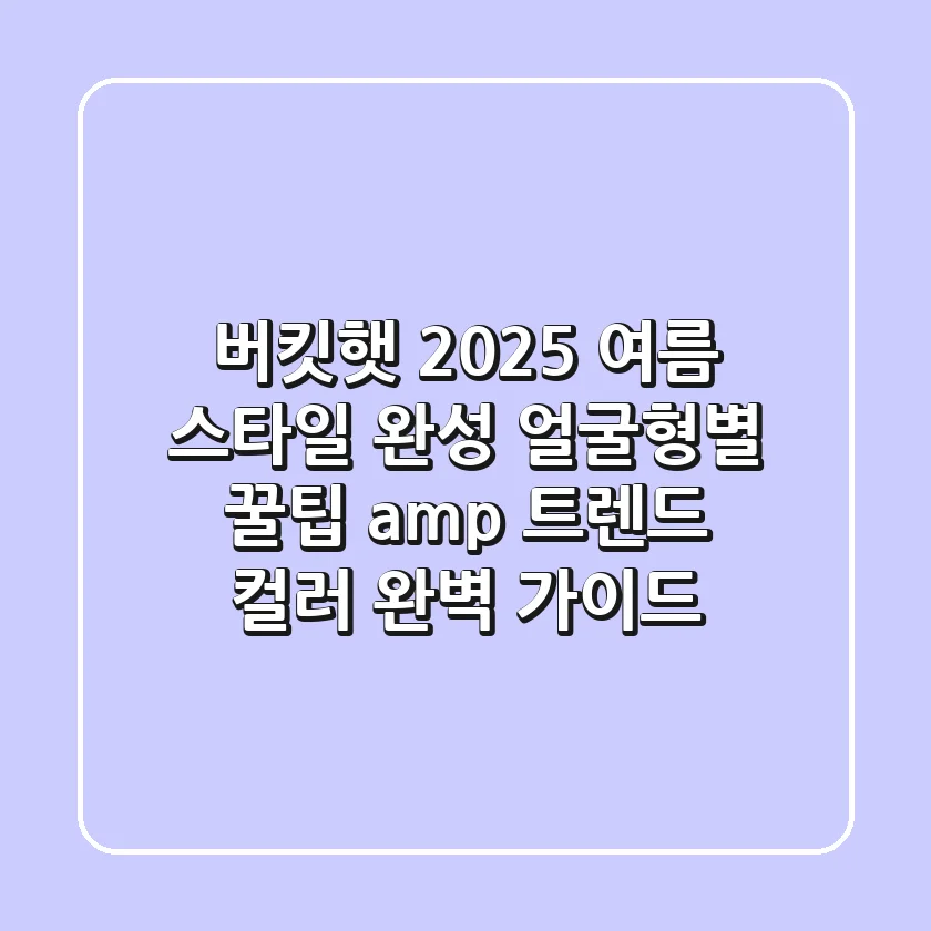버킷햇, 2025 여름 스타일 완성! 얼굴형별 꿀팁 & 트렌드 컬러 완벽 가이드