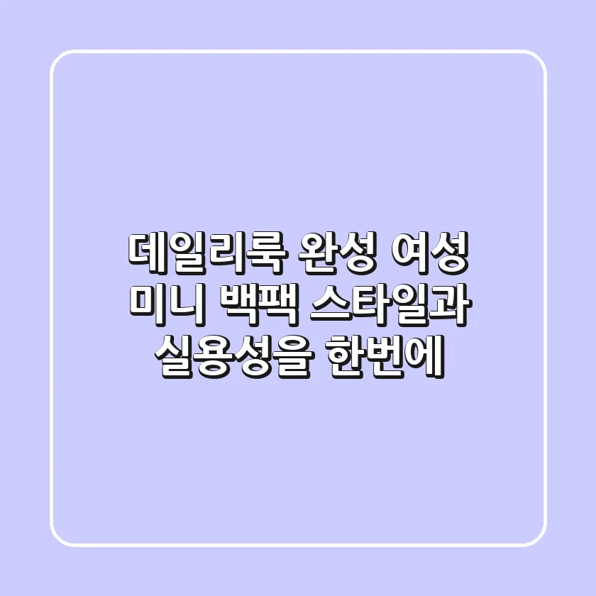 데일리룩 완성! 여성 미니 백팩, 스타일과 실용성을 한번에!