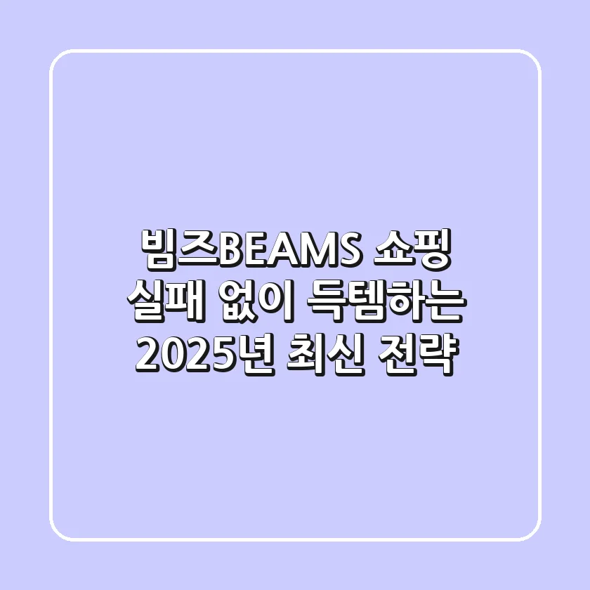 빔즈(BEAMS) 쇼핑, 실패 없이 득템하는 2025년 최신 전략
