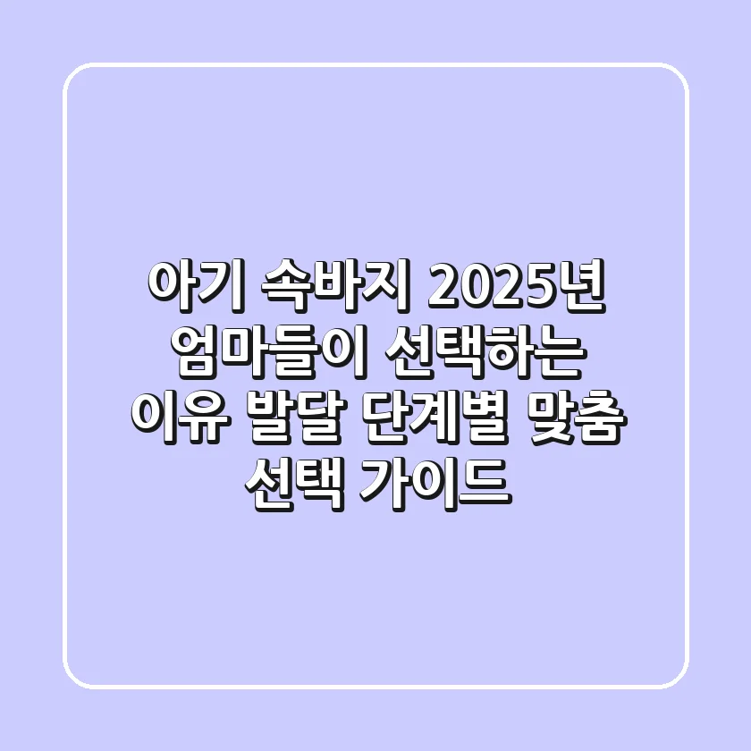 아기 속바지, 2025년 엄마들이 선택하는 이유? 발달 단계별 맞춤 선택 가이드!