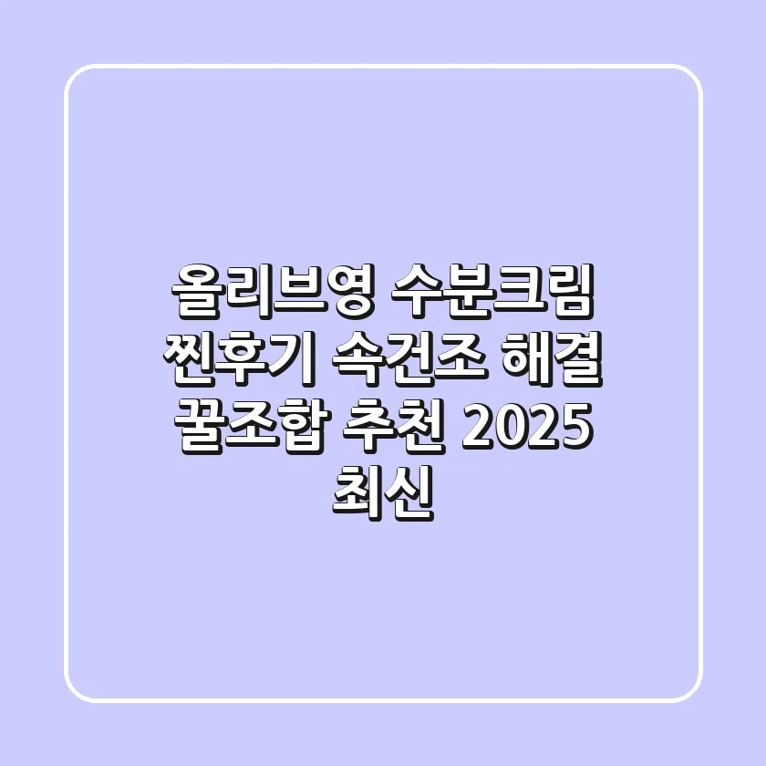 올리브영 수분크림 찐후기: 속건조 해결 & 꿀조합 추천 (2025 최신)