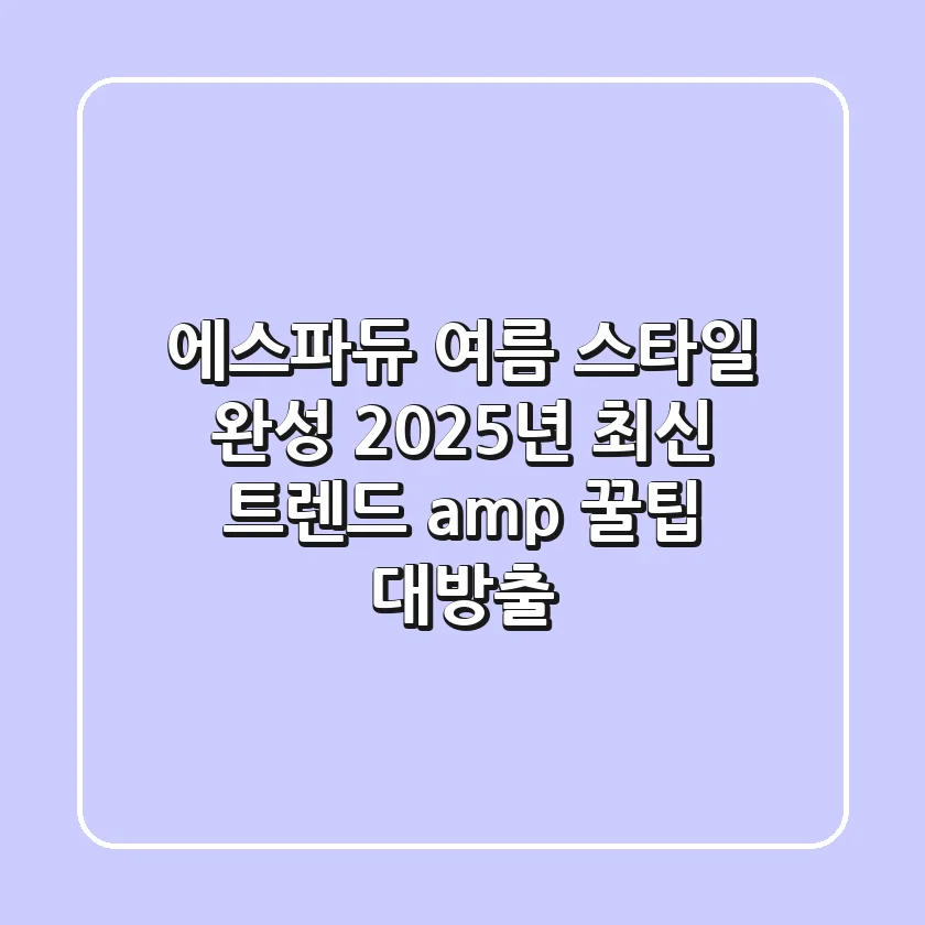 에스파듀, 여름 스타일 완성? 2025년 최신 트렌드 & 꿀팁 대방출!