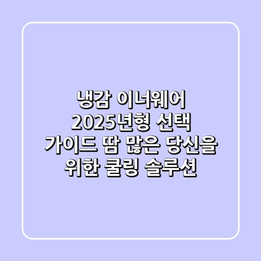 냉감 이너웨어 2025년형 선택 가이드: 땀 많은 당신을 위한 쿨링 솔루션