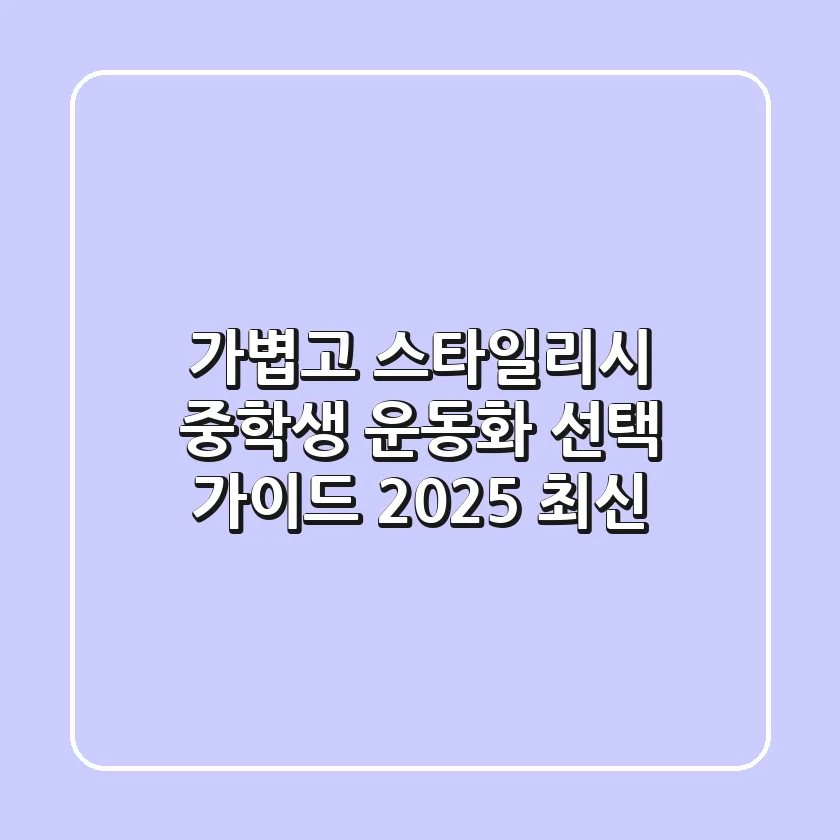 가볍고 스타일리시! 중학생 운동화 선택 가이드 (2025 최신)